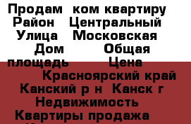 Продам 2ком квартиру › Район ­ Центральный › Улица ­ Московская › Дом ­ 76 › Общая площадь ­ 44 › Цена ­ 1 500 000 - Красноярский край, Канский р-н, Канск г. Недвижимость » Квартиры продажа   . Красноярский край